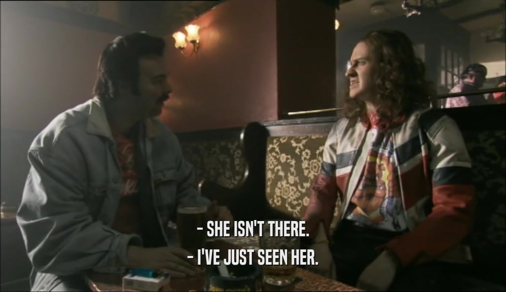 - SHE ISN'T THERE. - I'VE JUST SEEN HER. 