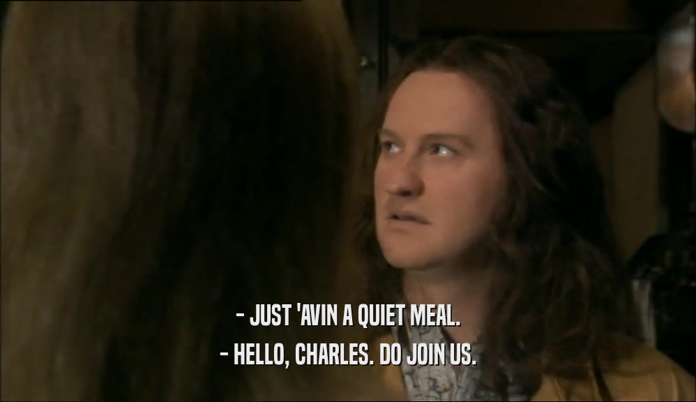 - JUST 'AVIN A QUIET MEAL. - HELLO, CHARLES. DO JOIN US. 