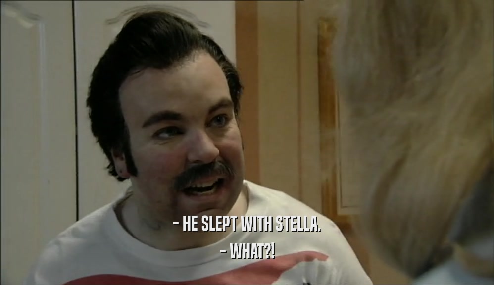 - HE SLEPT WITH STELLA. - WHAT?! 