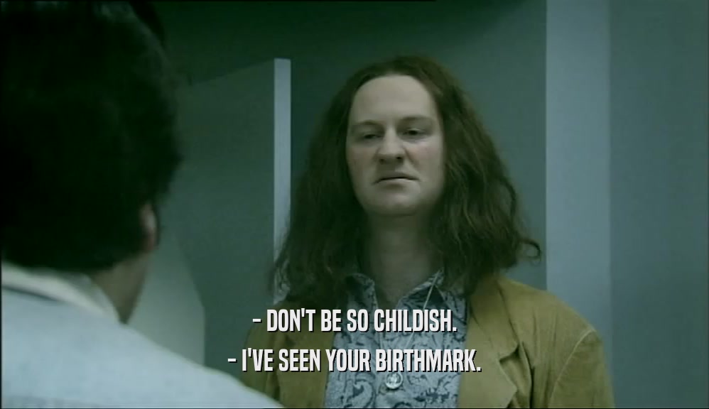 - DON'T BE SO CHILDISH.
 - I'VE SEEN YOUR BIRTHMARK.
 