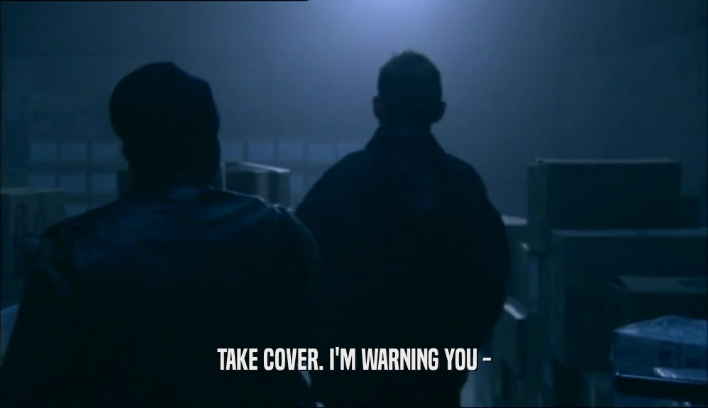 TAKE COVER. I'M WARNING YOU -  