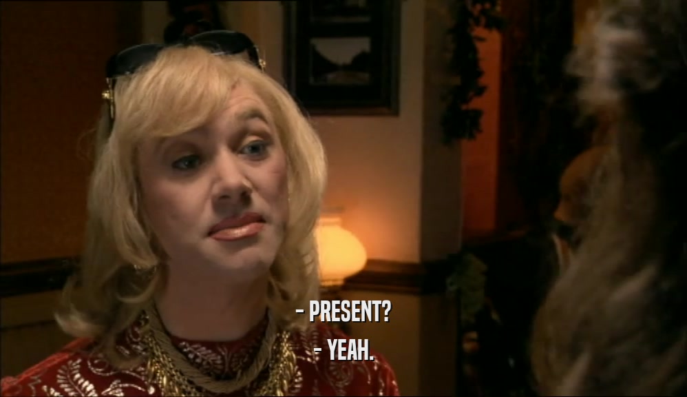 - PRESENT? - YEAH. 