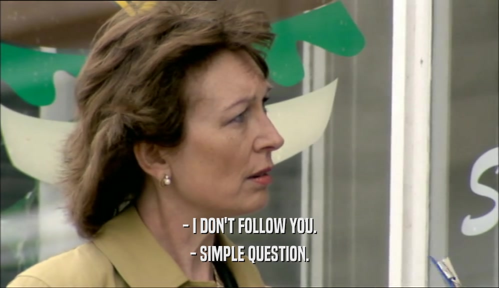 - I DON'T FOLLOW YOU. - SIMPLE QUESTION. 