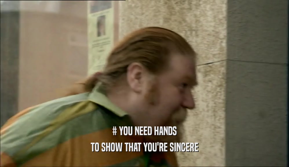 # YOU NEED HANDS TO SHOW THAT YOU'RE SINCERE 