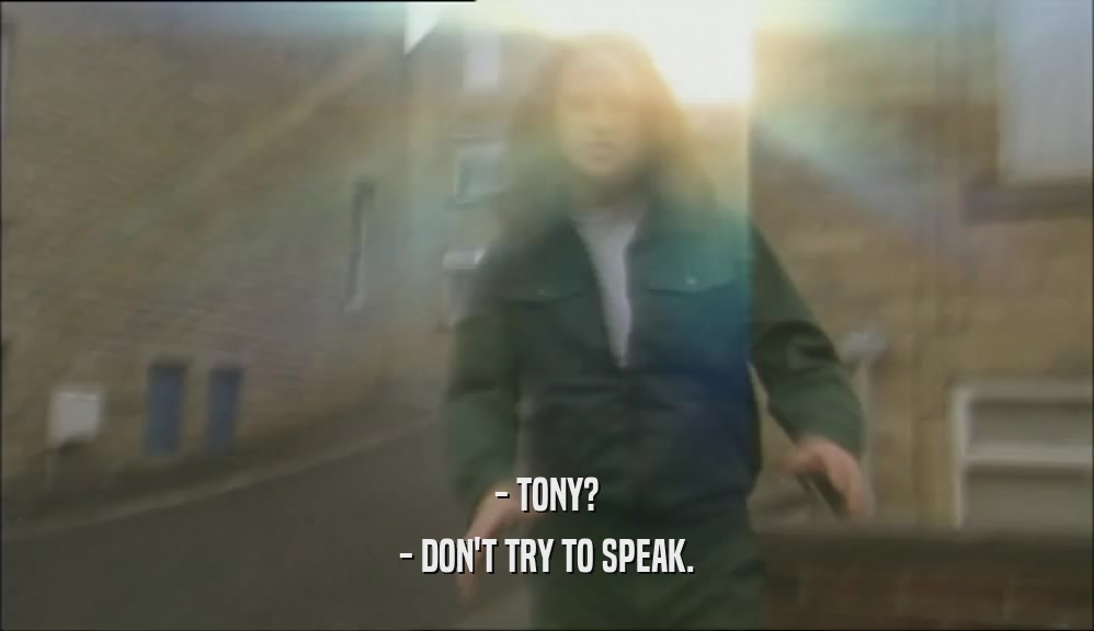- TONY? - DON'T TRY TO SPEAK. 