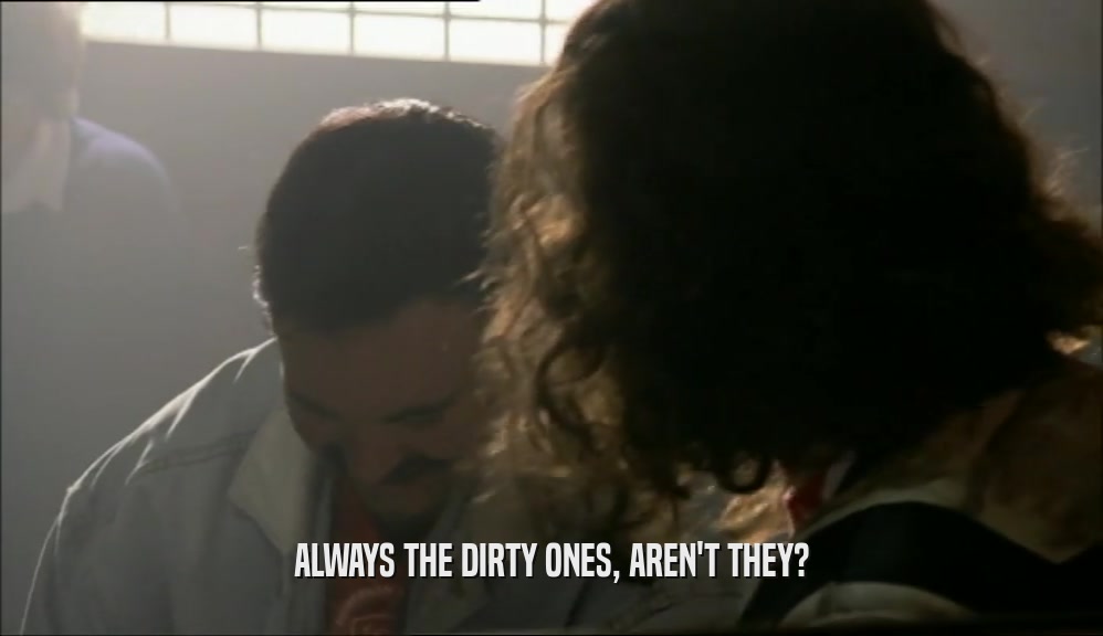 ALWAYS THE DIRTY ONES, AREN'T THEY?  