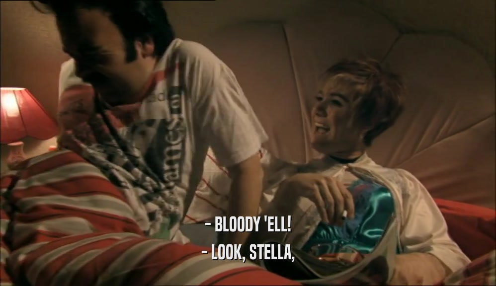 - BLOODY 'ELL!
 - LOOK, STELLA,
 