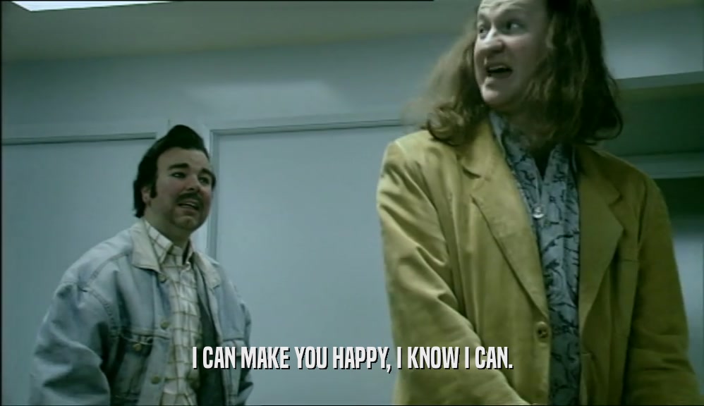 I CAN MAKE YOU HAPPY, I KNOW I CAN.  