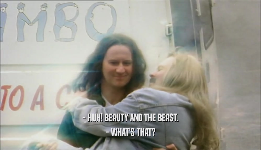 - HUH! BEAUTY AND THE BEAST. - WHAT'S THAT? 