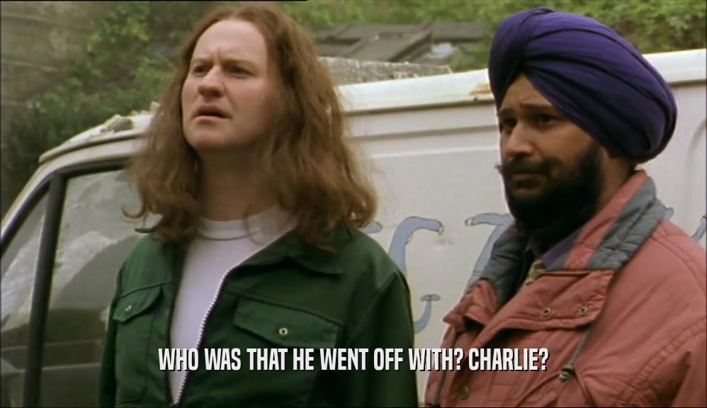 WHO WAS THAT HE WENT OFF WITH? CHARLIE?  
