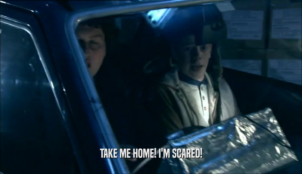 TAKE ME HOME! I'M SCARED!  