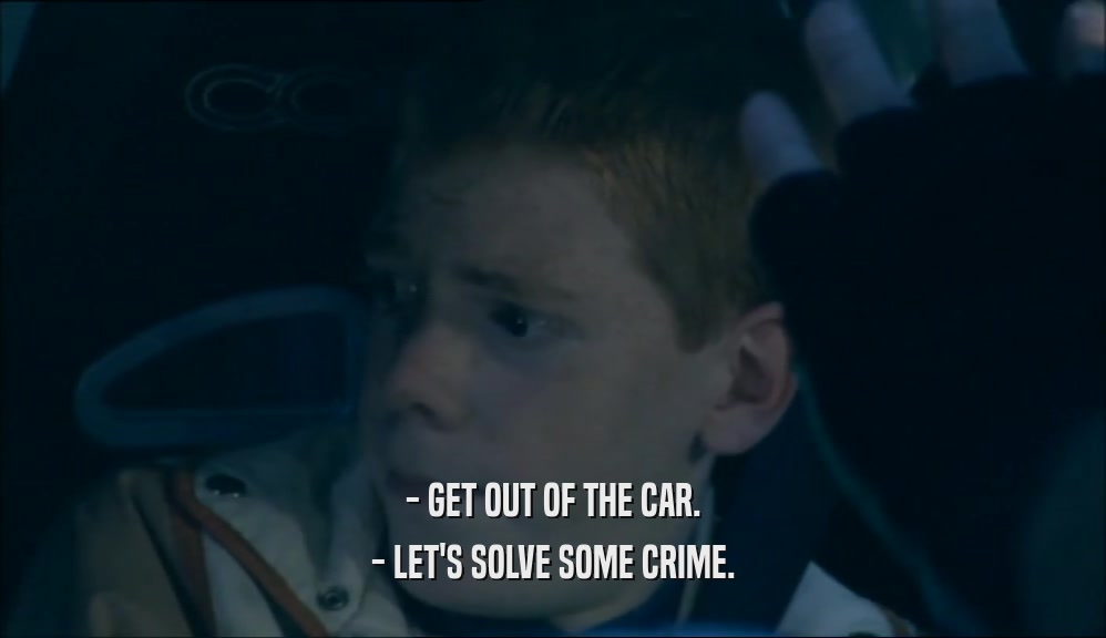 - GET OUT OF THE CAR. - LET'S SOLVE SOME CRIME. 