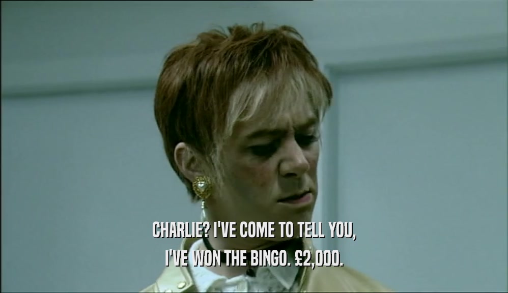 CHARLIE? I'VE COME TO TELL YOU, I'VE WON THE BINGO. 
