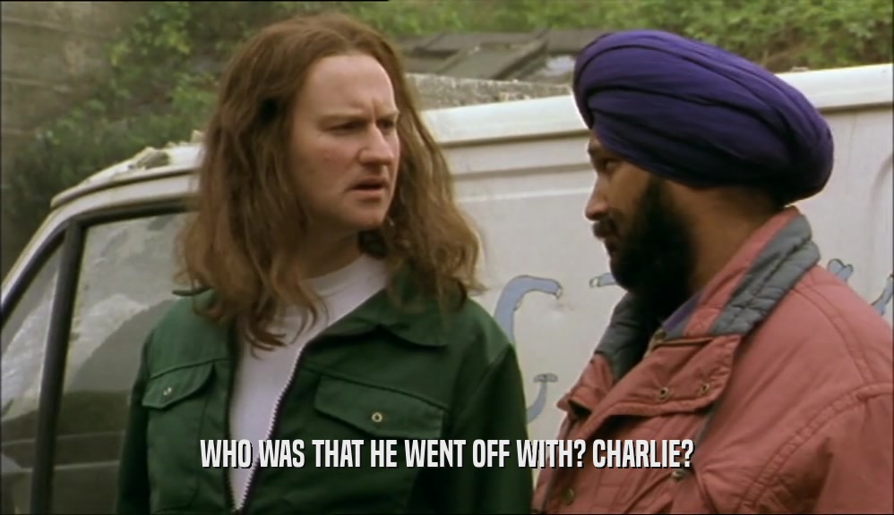 WHO WAS THAT HE WENT OFF WITH? CHARLIE?  