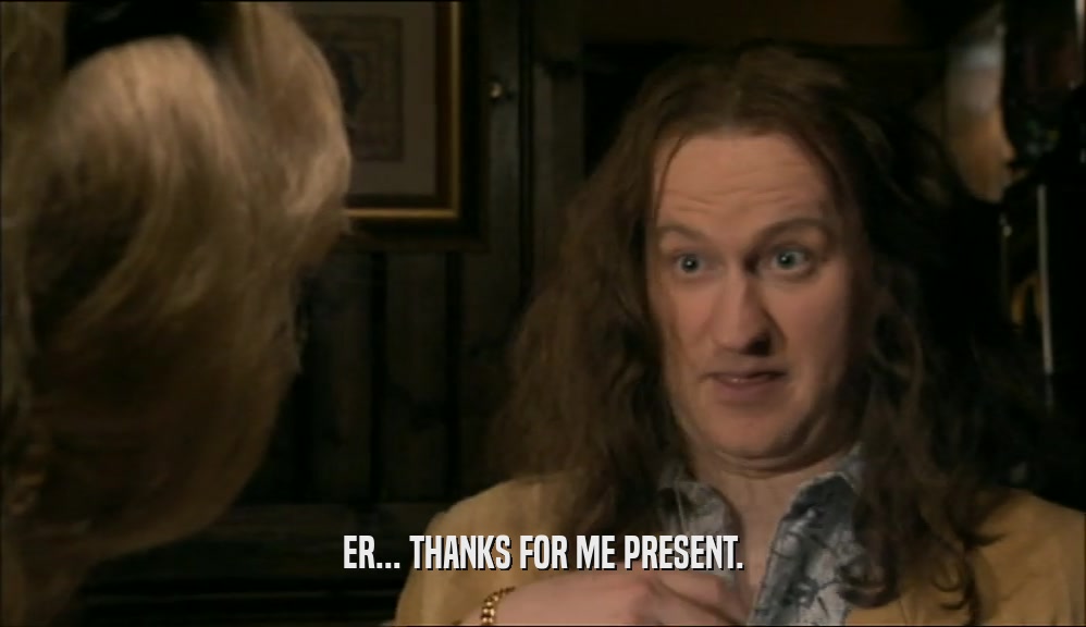 ER... THANKS FOR ME PRESENT.  