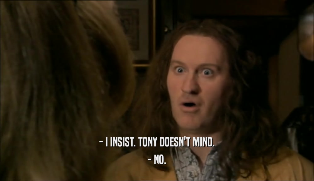 - I INSIST. TONY DOESN'T MIND. - NO. 