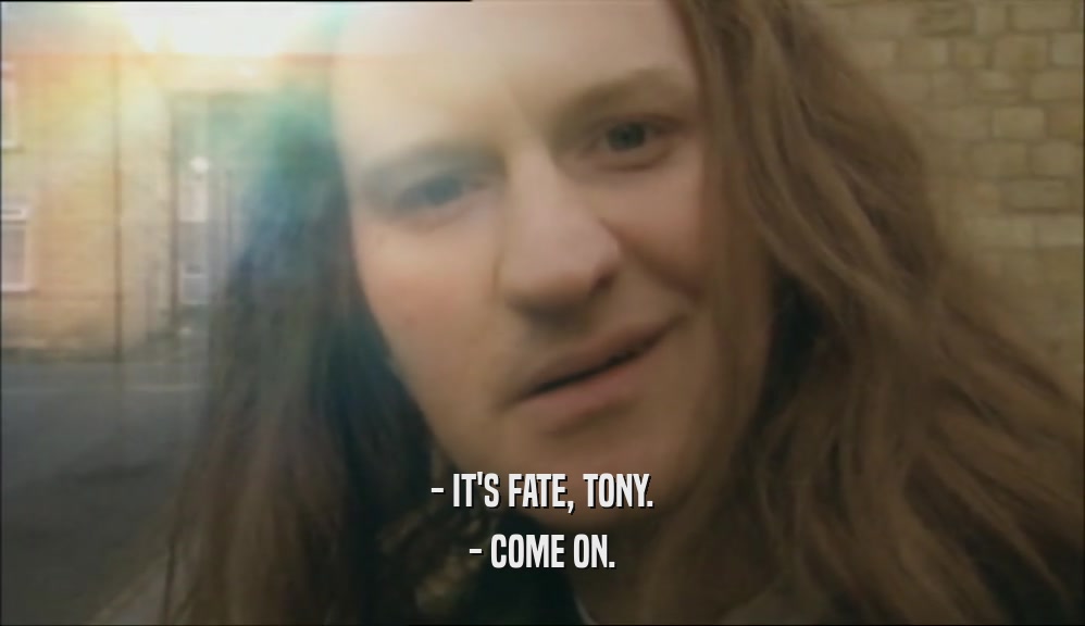 - IT'S FATE, TONY. - COME ON. 