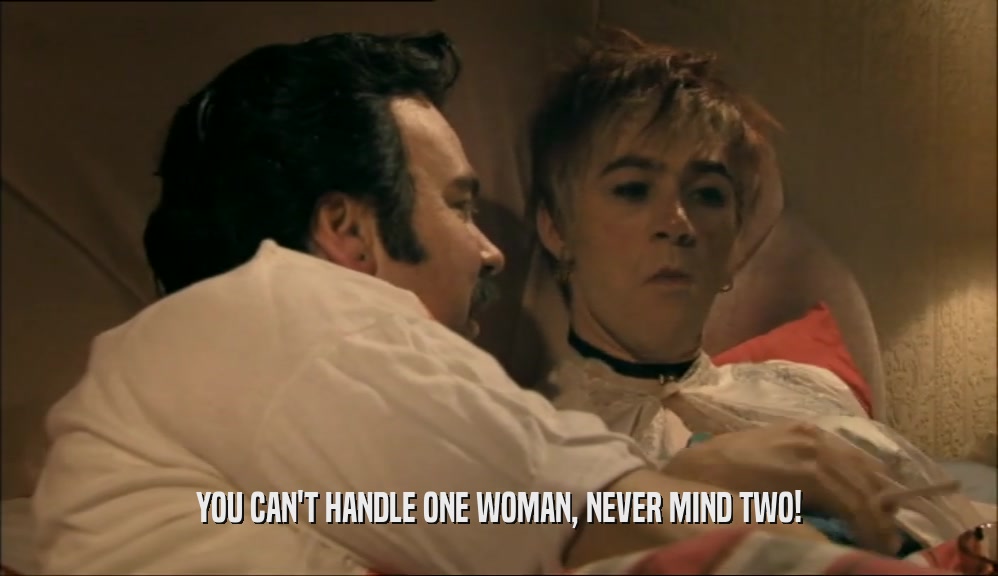 YOU CAN'T HANDLE ONE WOMAN, NEVER MIND TWO!  