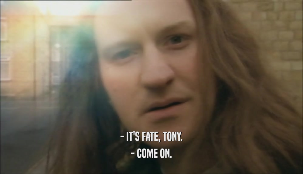 - IT'S FATE, TONY. - COME ON. 