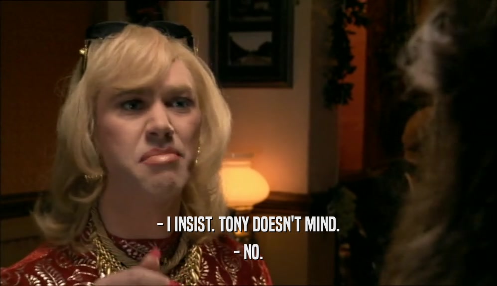 - I INSIST. TONY DOESN'T MIND. - NO. 