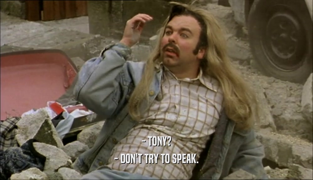 - TONY? - DON'T TRY TO SPEAK. 