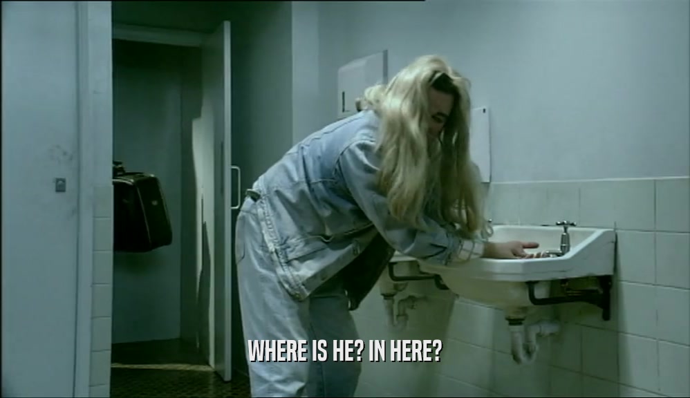 WHERE IS HE? IN HERE?  