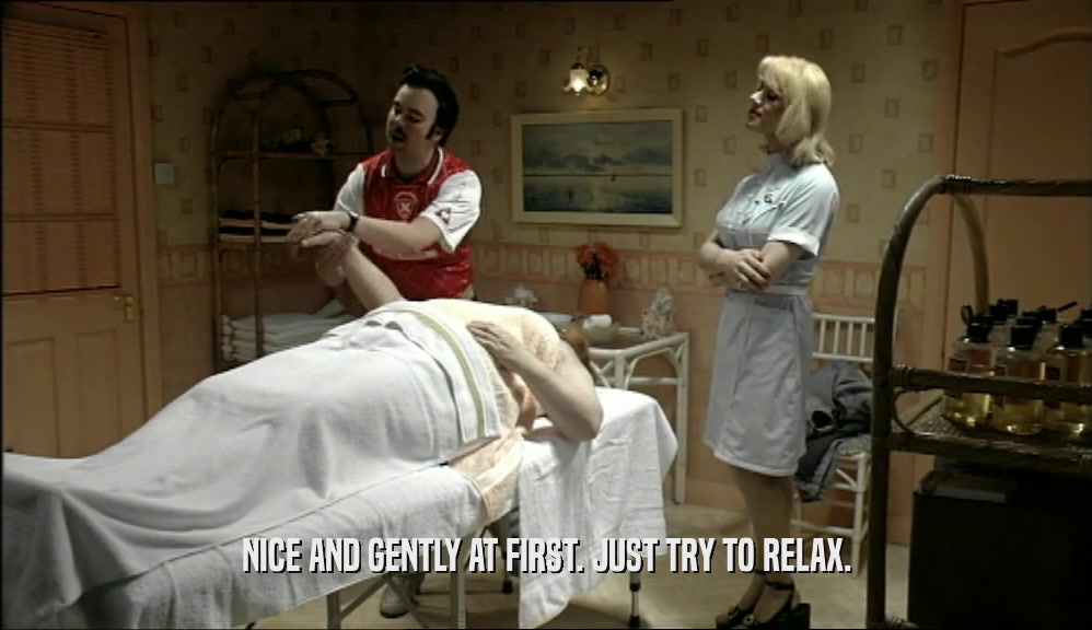 NICE AND GENTLY AT FIRST. JUST TRY TO RELAX.  