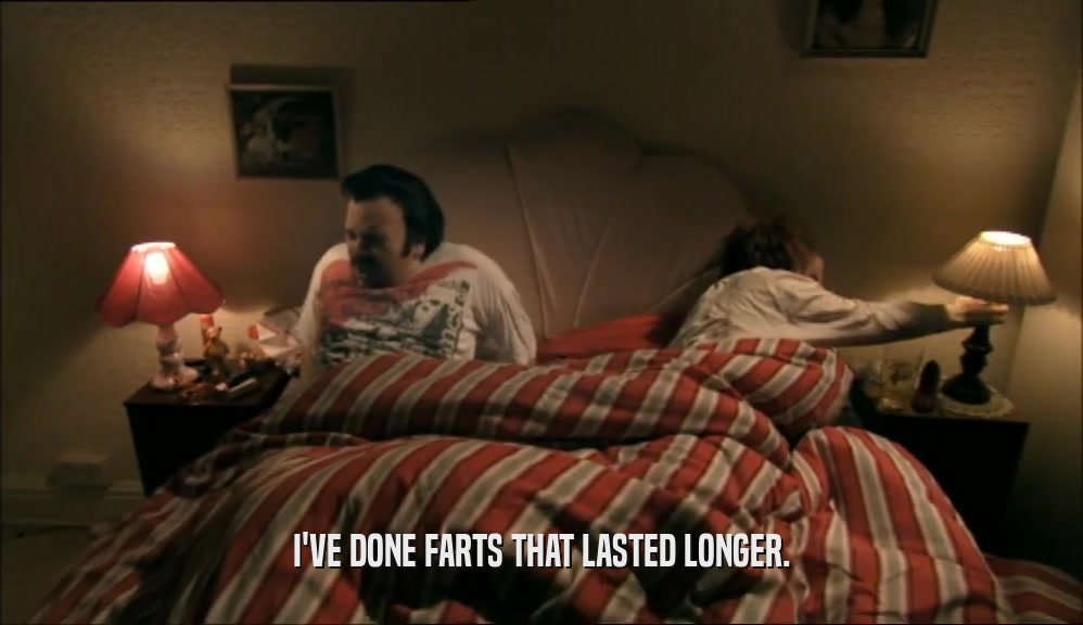 I'VE DONE FARTS THAT LASTED LONGER.  