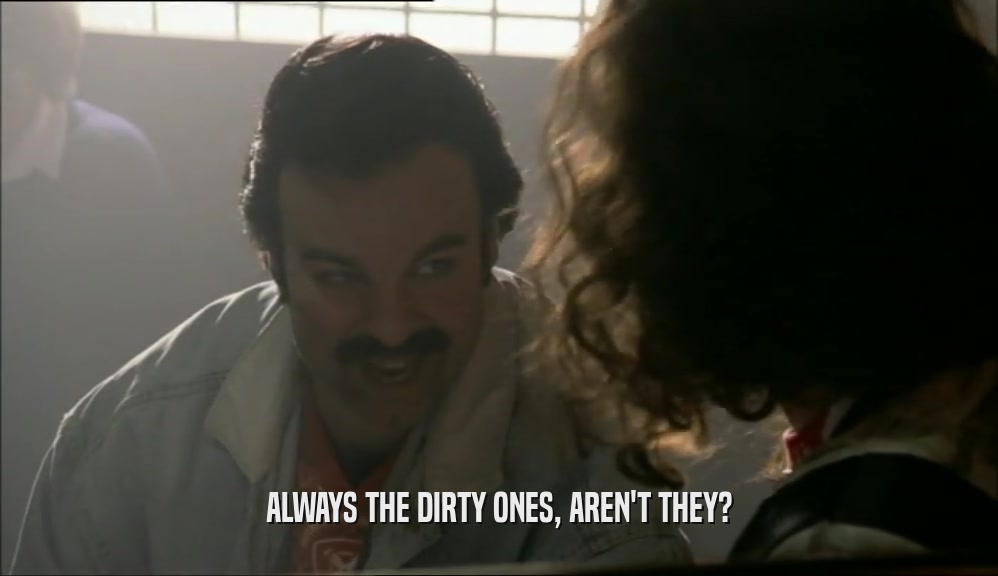 ALWAYS THE DIRTY ONES, AREN'T THEY?  
