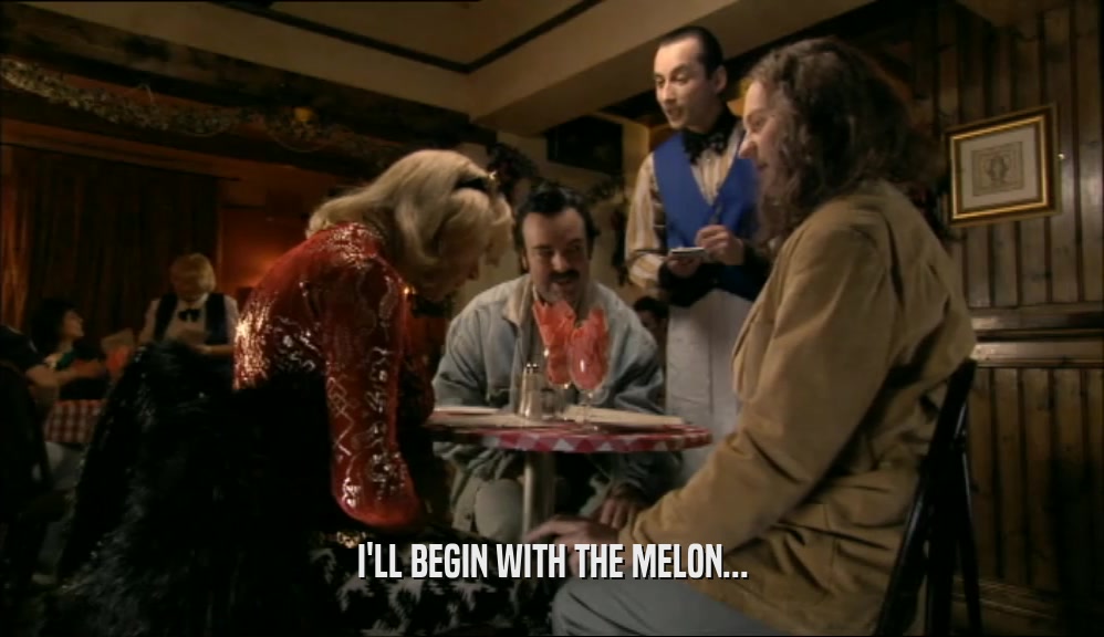 I'LL BEGIN WITH THE MELON...  