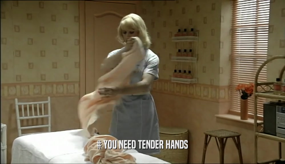 # YOU NEED TENDER HANDS
  