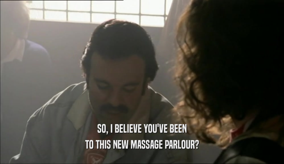 SO, I BELIEVE YOU'VE BEEN TO THIS NEW MASSAGE PARLOUR? 