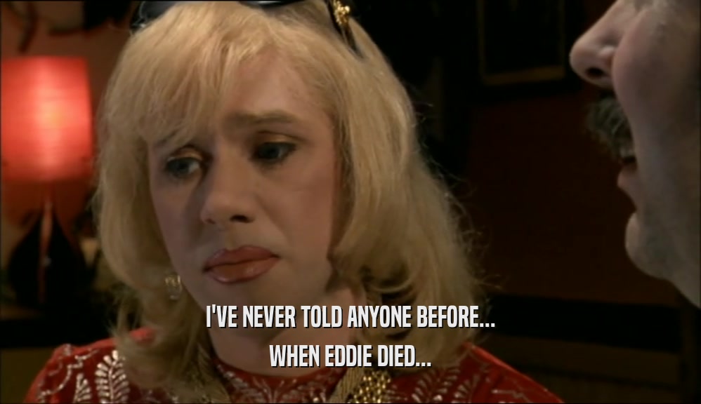 I'VE NEVER TOLD ANYONE BEFORE...
 WHEN EDDIE DIED...
 