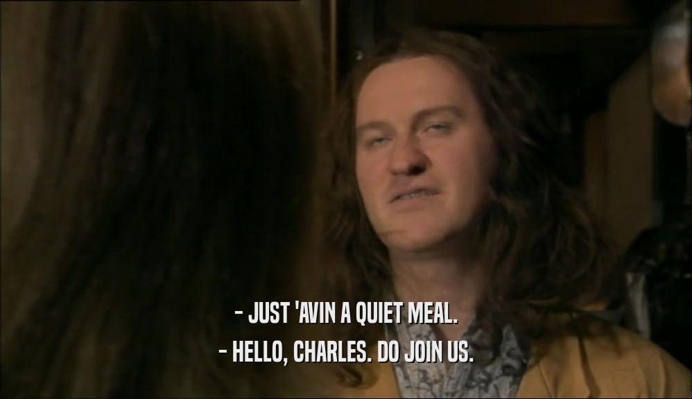 - JUST 'AVIN A QUIET MEAL. - HELLO, CHARLES. DO JOIN US. 