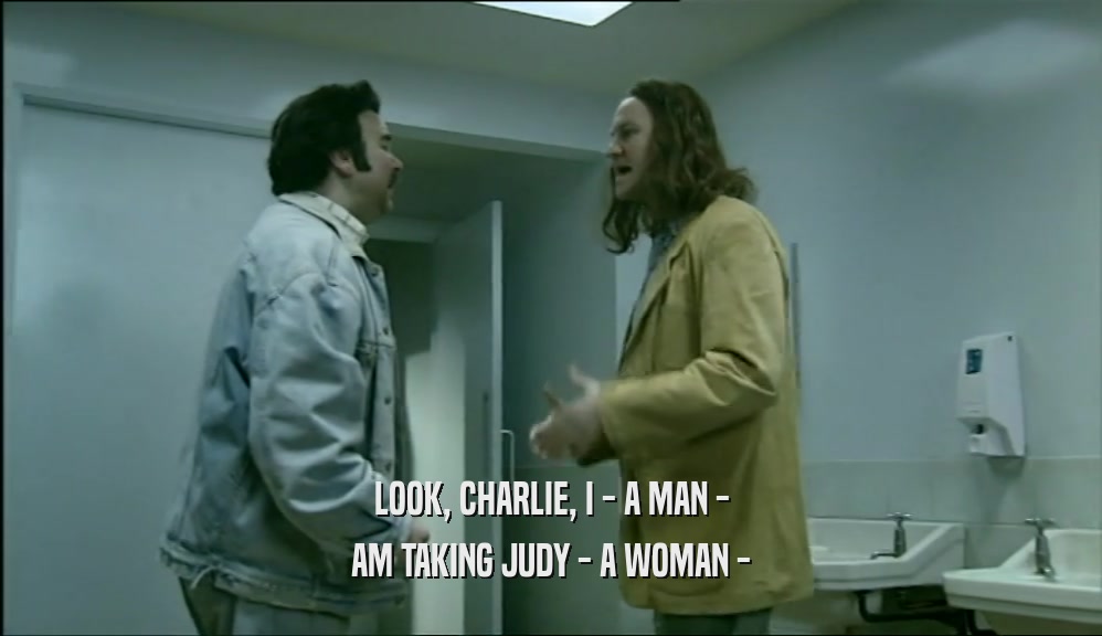 LOOK, CHARLIE, I - A MAN - AM TAKING JUDY - A WOMAN - 