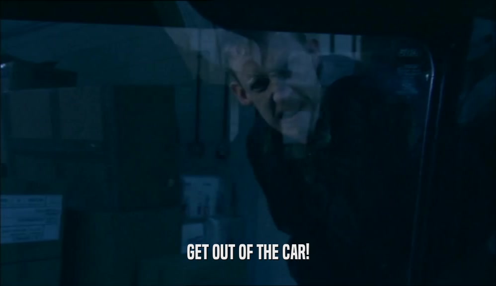 GET OUT OF THE CAR!  