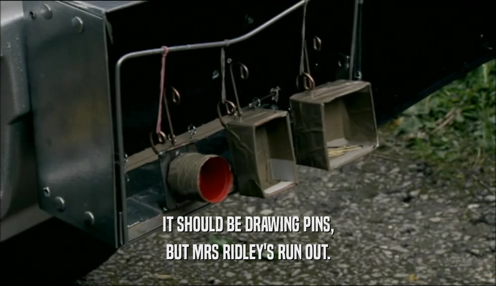 IT SHOULD BE DRAWING PINS, BUT MRS RIDLEY'S RUN OUT. 