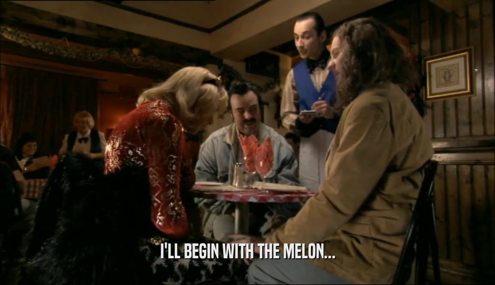 I'LL BEGIN WITH THE MELON...  