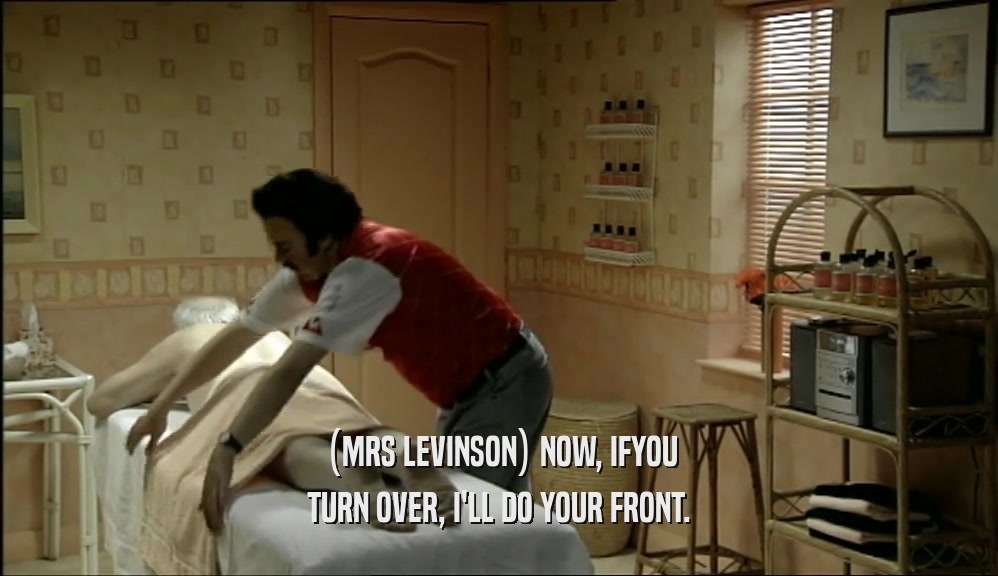 (MRS LEVINSON) NOW, IFYOU TURN OVER, I'LL DO YOUR FRONT. 