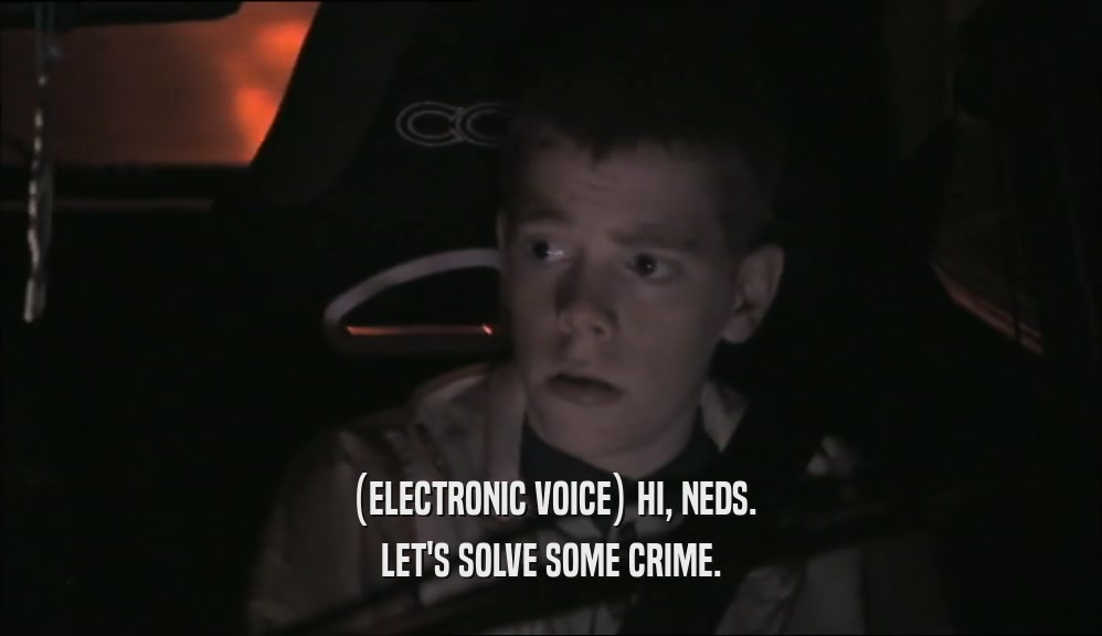 (ELECTRONIC VOICE) HI, NEDS. LET'S SOLVE SOME CRIME. 