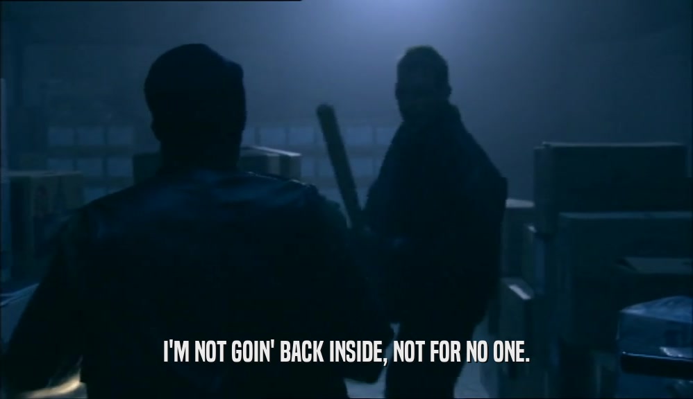 I'M NOT GOIN' BACK INSIDE, NOT FOR NO ONE.  