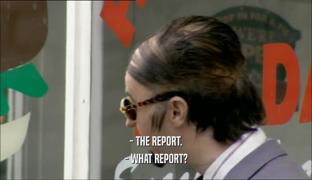 - THE REPORT. - WHAT REPORT? 