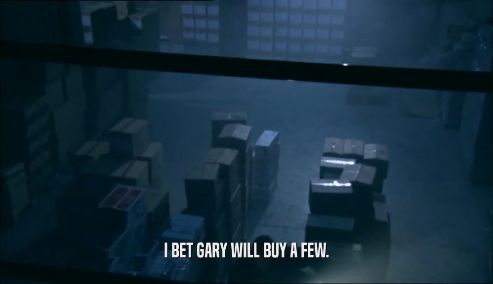 I BET GARY WILL BUY A FEW.  