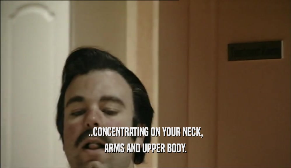 ..CONCENTRATING ON YOUR NECK, ARMS AND UPPER BODY. 