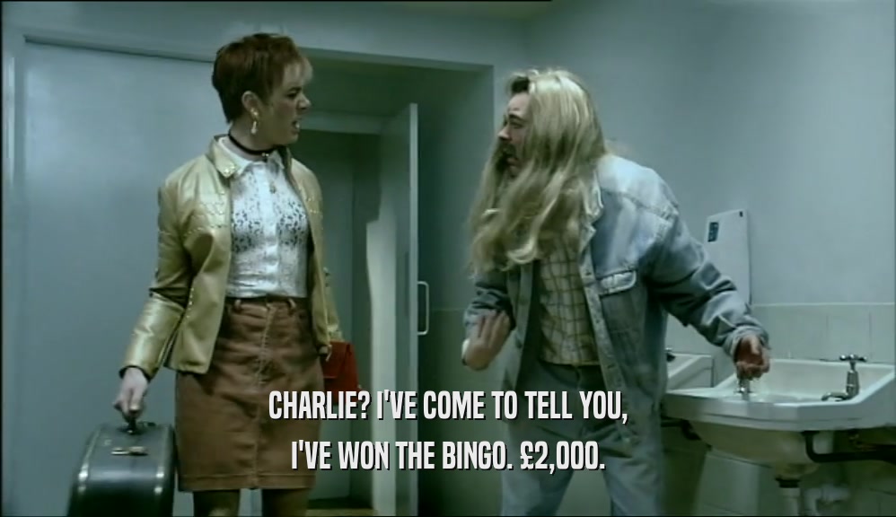 CHARLIE? I'VE COME TO TELL YOU,
 I'VE WON THE BINGO. 