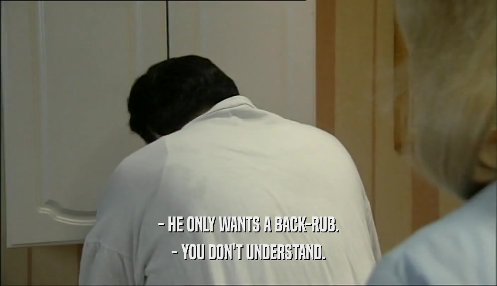 - HE ONLY WANTS A BACK-RUB. - YOU DON'T UNDERSTAND. 