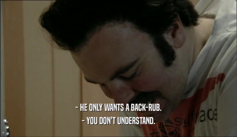 - HE ONLY WANTS A BACK-RUB. - YOU DON'T UNDERSTAND. 