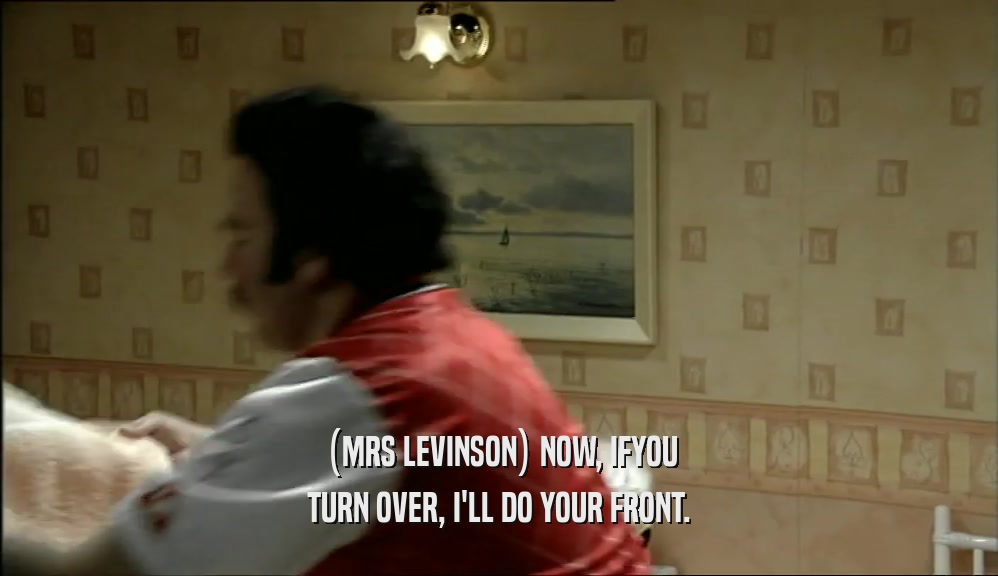 (MRS LEVINSON) NOW, IFYOU TURN OVER, I'LL DO YOUR FRONT. 