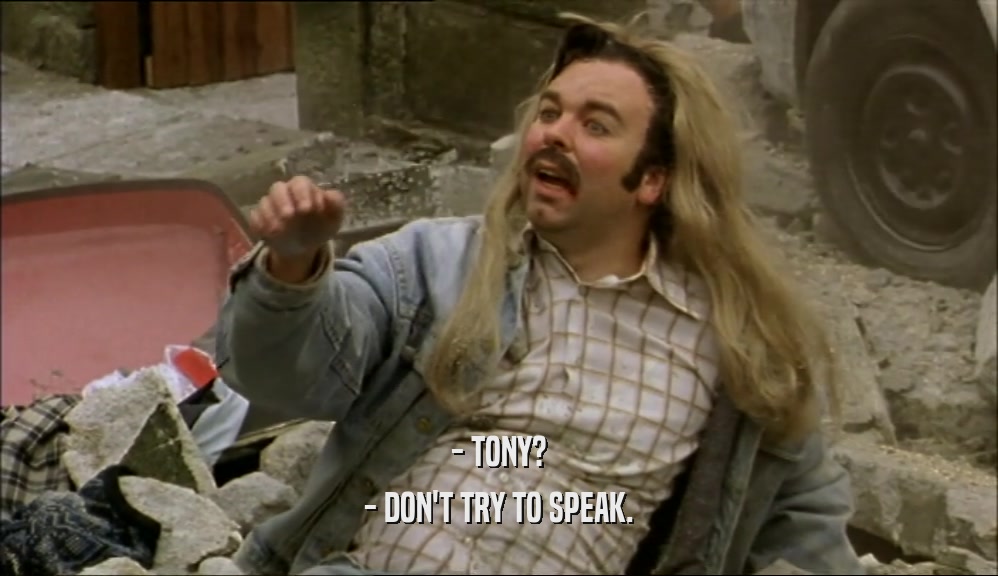 - TONY? - DON'T TRY TO SPEAK. 