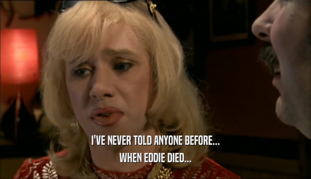 I'VE NEVER TOLD ANYONE BEFORE...
 WHEN EDDIE DIED...
 